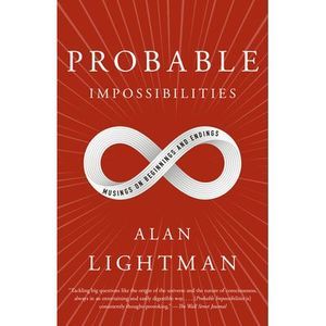 Probable Impossibilities: Musings on Beginnings and Endings -- Alan Lightman